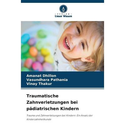 Traumatische Zahnverletzungen bei pädiatrischen Kindern, Taschenbuch von Amanat Dhillon,Vasundhara Pathania,Vinay Thakur, Verlag Unser Wissen,