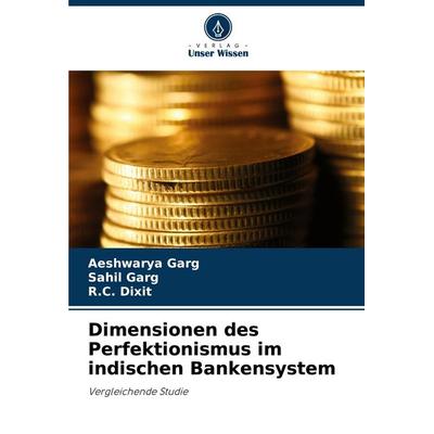 Dimensionen des Perfektionismus im indischen Bankensystem, Taschenbuch von Aeshwarya Garg,Sahil Garg,R. C. Dixit, Verlag Unser Wissen,