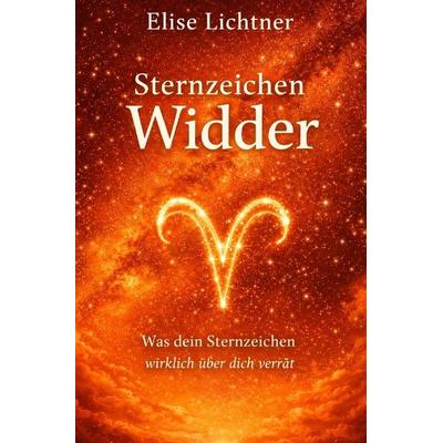 Sternzeichen / Sternzeichen Widder - Was dein Sternzeichen wirklich über dich verrät, Taschenbuch von Elise Lichtner, Epubli, 978-3-565-65810-7