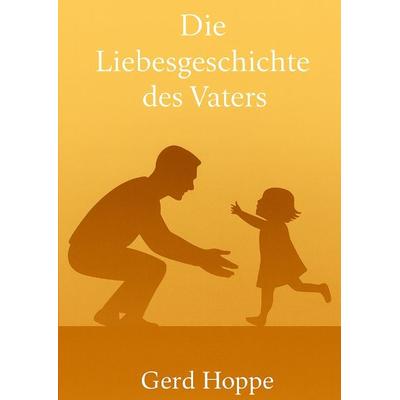 Die Liebesgeschichte des Vaters, Gebundene Ausgabe von Gerd Hoppe, Tredition, 978-3-384-76914-5