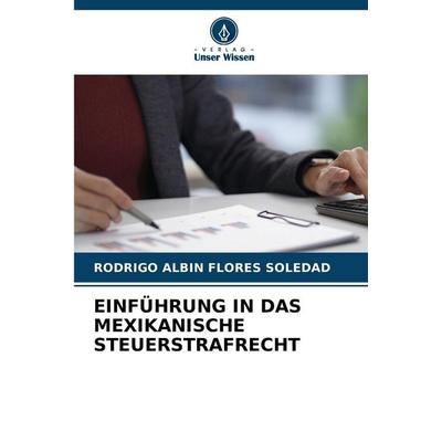 EINFÜHRUNG IN DAS MEXIKANISCHE STEUERSTRAFRECHT, Taschenbuch von Rodrigo Albin Flores Soledad, Verlag Unser Wissen
