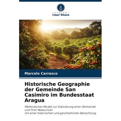 Historische Geographie der Gemeinde San Casimiro im Bundesstaat Aragua, Taschenbuch von Marcelo Carrasco, Verlag Unser Wissen, 978-620-7-19313-4