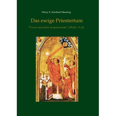 Das ewige Priestertum, Taschenbuch von Henry E. Kardinal Manning, Tredition, 978-3-7482-3443-2