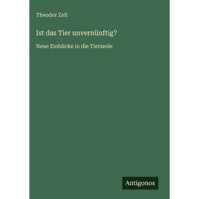 Ist das Tier unvernünftig?, Gebundene Ausgabe von Theodor Zell, Antigonos Verlag, 978-3-563-97370-7