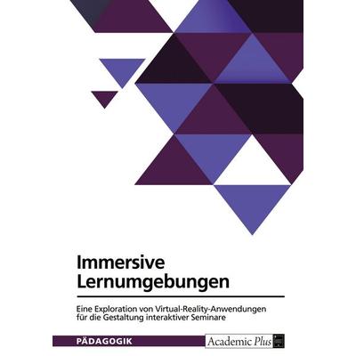 Immersive Lernumgebungen. Eine Exploration von Virtual-Reality-Anwendungen für die Gestaltung interaktiver Seminare, Taschenbuch von Anonymous, GRIN,