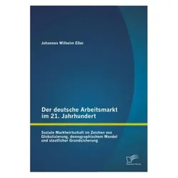 Der deutsche Arbeitsmarkt im 21. Jahrhundert: Soziale Marktwirtschaft im Zeichen von Globalisierung, Fachbücher von Johannes Wilhelm Esser