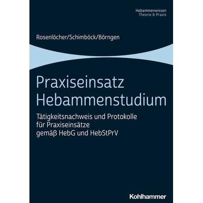Praxiseinsatz Hebammenstudium, Taschenbuch von Franziska Rosenlöcher,Florian Schimböck,Antje Börngen, Kohlhammer, 978-3-17-041318-4