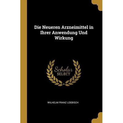 Die Neueren Arzneimittel in Ihrer Anwendung Und Wirkung, Taschenbuch von Wilhelm Franz Loebisch, Creative Media Partners, LLC, 978-0-270-16262-2
