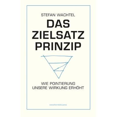 Das Zielsatz-Prinzip, Gebundene Ausgabe von Stefan Wachtel, Executive modus press, 978-3-00-063664-6