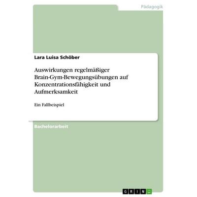 Auswirkungen regelmäßiger Brain-Gym-Bewegungsübungen auf Konzentrationsfähigkeit und Aufmerksamkeit, Taschenbuch von Lara Luisa Schöber, GRIN,