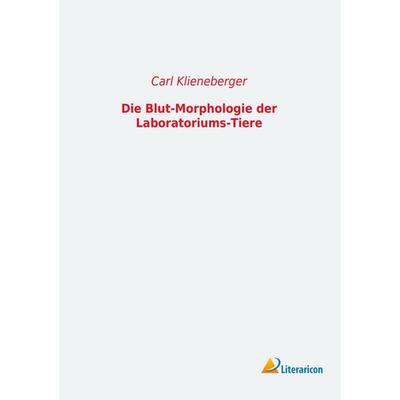 Die Blut-Morphologie der Laboratoriums-Tiere, Taschenbuch von Carl Klieneberger, Literaricon, 978-3-95697-560-8