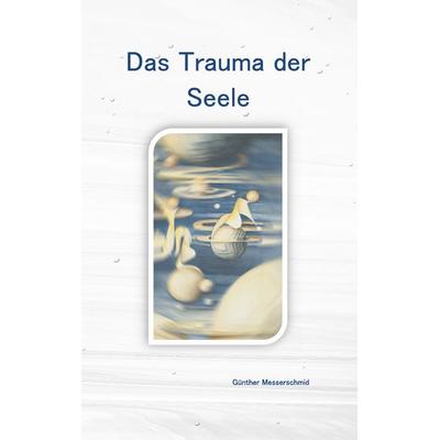 Das Trauma der Seele, Taschenbuch von Günther Messerschmid, BoD – Books on Demand, 978-3-7481-6579-8