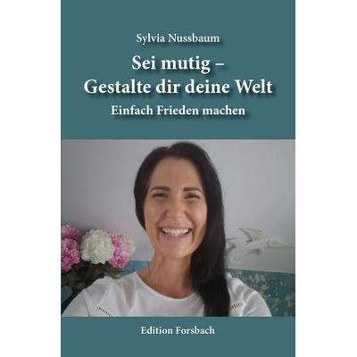 Sei mutig – Gestalte dir deine Welt, Taschenbuch von Sylvia Nussbaum, Edition Forsbach, 978-3-95904-282-6