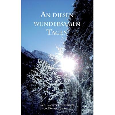 An diesen wundersamen Tagen, Taschenbuch von Daniela Brotsack, BoD – Books on Demand, 978-3-7386-4581-1