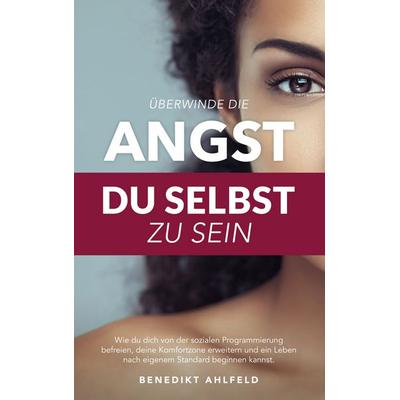 Überwinde die Angst du selbst zu sein, Taschenbuch von Benedikt Ahlfeld, BoD – Books on Demand, 978-3-7386-4230-8
