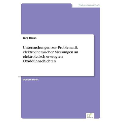 Untersuchungen zur Problematik elektrochemischer Messungen an elektrolytisch erzeugten Oxiddünnschichten, Taschenbuch von Jörg Baran, GRIN,