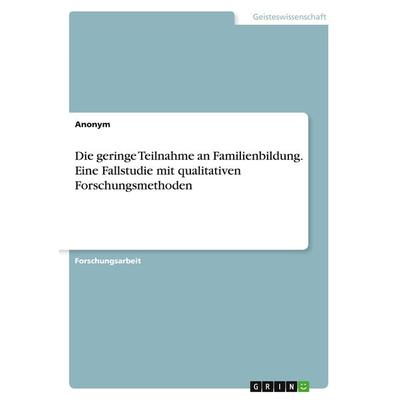 Die geringe Teilnahme an Familienbildung. Eine Fallstudie mit qualitativen Forschungsmethoden, Taschenbuch von Anonym, GRIN, 978-3-346-69759-2
