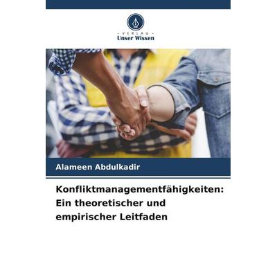Konfliktmanagementfähigkeiten: Ein theoretischer und empirischer Leitfaden, Taschenbuch von Alameen Abdulkadir, Verlag Unser Wissen, 978-3-639-85416-9