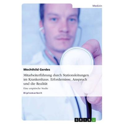 Mitarbeiterführung durch Stationsleitungen im Krankenhaus. Erfordernisse, Anspruch und die Realität, Taschenbuch von Mechthild Gerdes, GRIN,