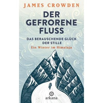 Der gefrorene Fluss, Gebundene Ausgabe von James Crowden, Arkana, 978-3-442-34275-4