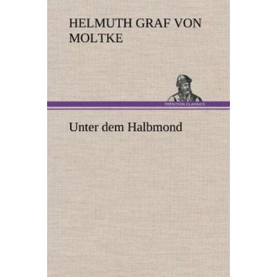 Unter dem Halbmond, Gebundene Ausgabe von Helmuth Graf Moltke, Tredition, 978-3-8472-5744-8