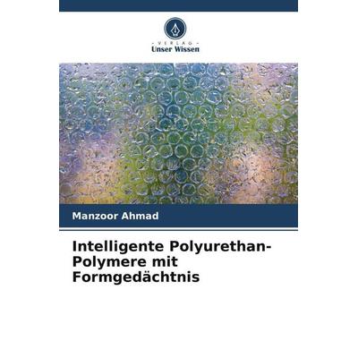 Intelligente Polyurethan-Polymere mit Formgedächtnis, Taschenbuch von Manzoor Ahmad, Verlag Unser Wissen, 978-620-5-18239-0