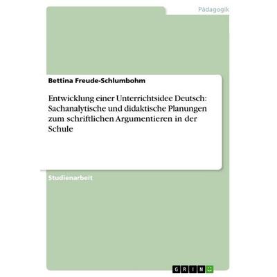 Entwicklung einer Unterrichtsidee Deutsch: Sachanalytische und didaktische Planungen zum schriftlichen Argumentieren in der Schule, Taschenbuch von