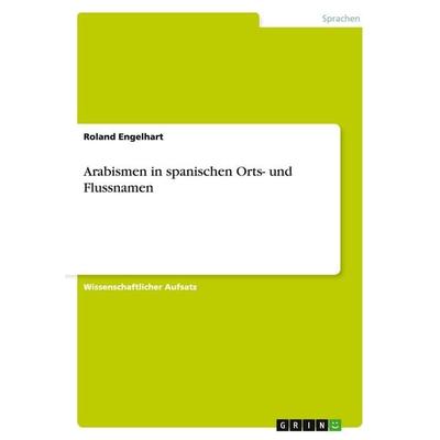 Arabismen in spanischen Orts- und Flussnamen, Taschenbuch von Roland Engelhart, GRIN, 978-3-656-44269-1