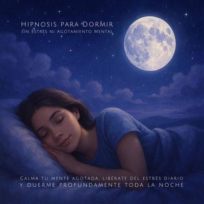 Hipnosis para Dormir sin Estrés ni Agotamiento Mental - Luciana Rivera del Valle, Audio, 4069828290969