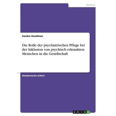 Die Rolle der psychiatrischen Pflege bei der Inklusion von psychisch erkrankten Menschen in die Gesellschaft, Taschenbuch von Sandra Goodman, GRIN,