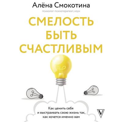 Smelost' byt' schastlivym. Kak tsenit' sebya i vystraivat' svoyu zhizn' tak, kak hochetsya imenno vam - Alena Smokotina, Audio, 9785171745448