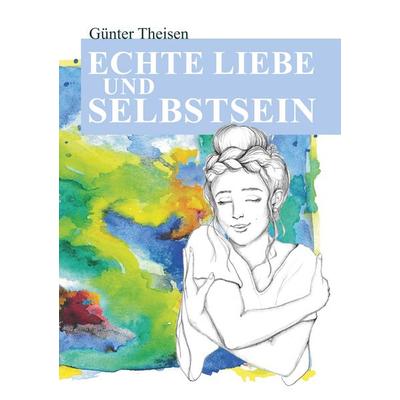 Echte Liebe und Selbstsein!, Taschenbuch von Günter Theisen, BoD – Books on Demand, 978-3-7481-7016-7