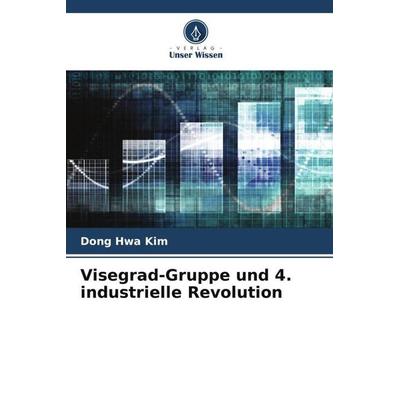 Visegrad-Gruppe und 4. industrielle Revolution, Taschenbuch von Dong Hwa Kim, Verlag Unser Wissen, 978-620-4-81995-2