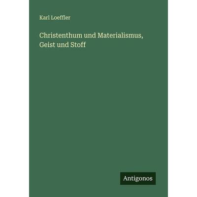 Christenthum und Materialismus, Geist und Stoff, Taschenbuch von Karl Loeffler, Antigonos Verlag, 978-3-386-13249-7
