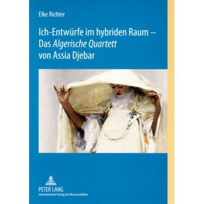 Ich-Entwürfe im hybriden Raum – Das «Algerische Quartett» von Assia Djebar, Taschenbuch von Elke Richter, Peter Lang GmbH, Internationaler Verlag der