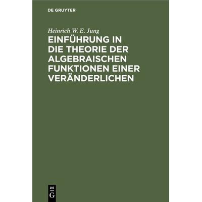 Einführung in die Theorie der algebraischen Funktionen einer Veränderlichen, Gebundene Ausgabe von Heinrich W. E. Jung, De Gruyter, 978-3-11-113995-1