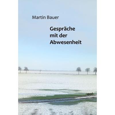 Gespräche mit der Abwesenheit, Gebundene Ausgabe von Martin Bauer, BoD – Books on Demand, 978-3-696-39904-7