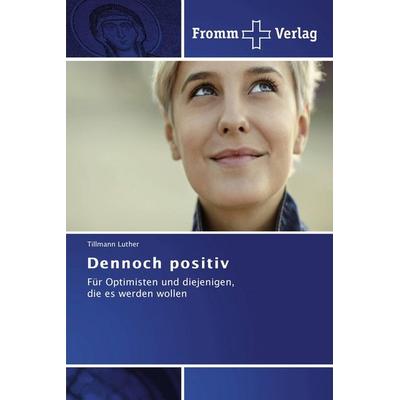 Dennoch positiv, Taschenbuch von Tillmann Luther, Fromm Verlag, 978-3-8416-0612-9