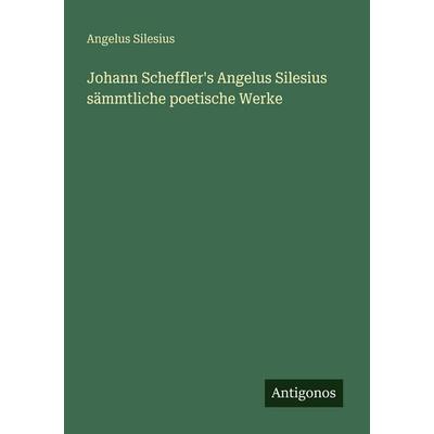 Johann Scheffler's Angelus Silesius sämmtliche poetische Werke, Taschenbuch von Angelus Silesius, Antigonos Verlag, 978-3-388-48287-3