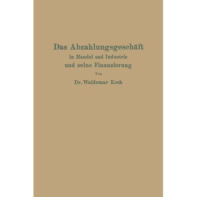 Das Abzahlungsgeschäft in Handel und Industrie und seine Finanzierung, Taschenbuch von Waldemar Koch, Springer Berlin, 978-3-642-89959-1