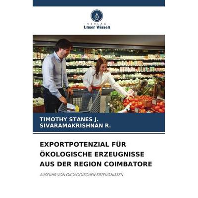EXPORTPOTENZIAL FÜR ÖKOLOGISCHE ERZEUGNISSE AUS DER REGION COIMBATORE, Taschenbuch von Timothy Stanes J.,Sivaramakrishnan R., Verlag Unser Wissen,