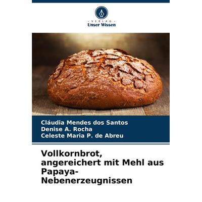 Vollkornbrot, angereichert mit Mehl aus Papaya-Nebenerzeugnissen, Taschenbuch von Cláudia Mendes dos Santos,Denise A. Rocha,Celeste Maria P. de Abreu,