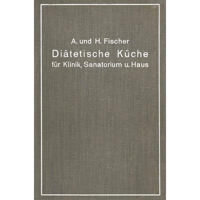 Diätetische Küche für Klinik, Sanatorium und Haus, Taschenbuch von A. Fischer,H. Fischer, Springer Berlin, 978-3-642-89304-9