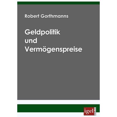 Geldpolitik und Vermögenspreise, Taschenbuch von Robert Gorthmanns, Igel Verlag Literatur & Wissenschaft, 978-3-86815-014-8