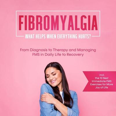 Fibromyalgia: What Helps When Everything Hurts? From Diagnosis to Therapy and Managing FMS in Daily Life to Recovery – Including the 10 Best Immediate