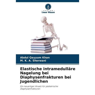 Elastische intramedulläre Nagelung bei Diaphysenfrakturen bei Jugendlichen, Taschenbuch von Abdul Qayyum Khan,M. K. A. Sherwani, Verlag Unser Wissen,