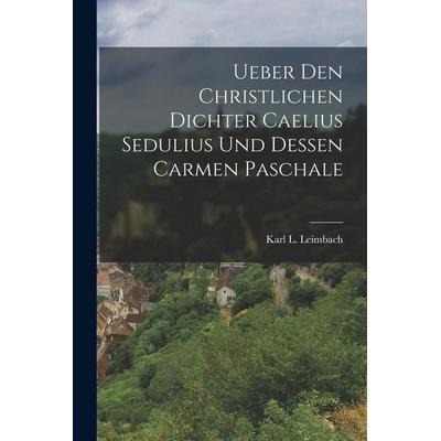 Ueber Den Christlichen Dichter Caelius Sedulius Und Dessen Carmen Paschale, Taschenbuch von Karl L. Leimbach, Legare Street Press, 978-1-01-914205-9