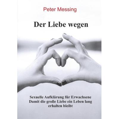 Der Liebe wegen - Sexuelle Aufklärung für Erwachsene, Taschenbuch von Peter Roitzsch, Epubli, 978-3-7541-4059-8