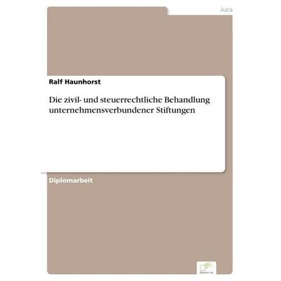 Die zivil- und steuerrechtliche Behandlung unternehmensverbundener Stiftungen, Taschenbuch von Ralf Haunhorst, GRIN, 978-3-8386-8379-9