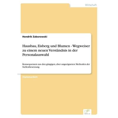 Hausbau, Eisberg und Blumen - Wegweiser zu einem neuen Verständnis in der Personalauswahl, Taschenbuch von Hendrik Zaborowski, GRIN, 978-3-8386-5652-6